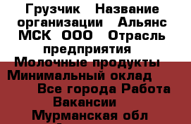 Грузчик › Название организации ­ Альянс-МСК, ООО › Отрасль предприятия ­ Молочные продукты › Минимальный оклад ­ 30 000 - Все города Работа » Вакансии   . Мурманская обл.,Апатиты г.